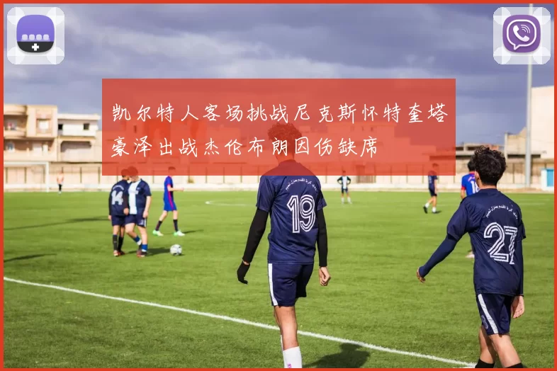 凯尔特人客场挑战尼克斯怀特奎塔豪泽出战杰伦布朗因伤缺席