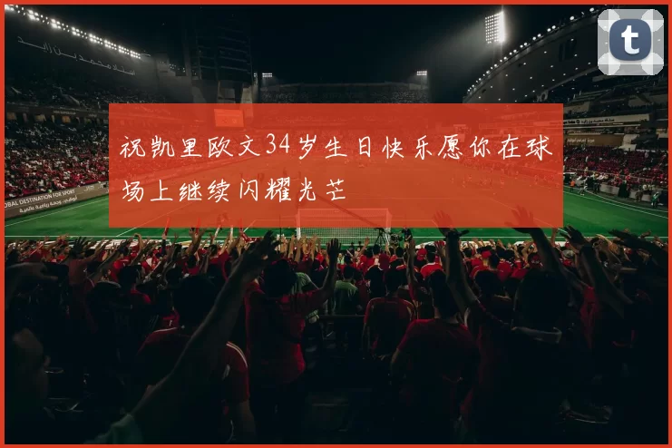 祝凯里欧文34岁生日快乐愿你在球场上继续闪耀光芒