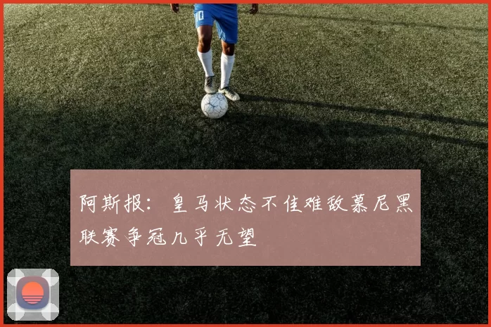 阿斯报：皇马状态不佳难敌慕尼黑联赛争冠几乎无望