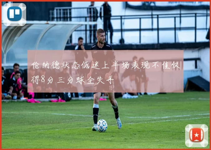 伦纳德状态低迷上半场表现不佳仅得8分三分球全失手