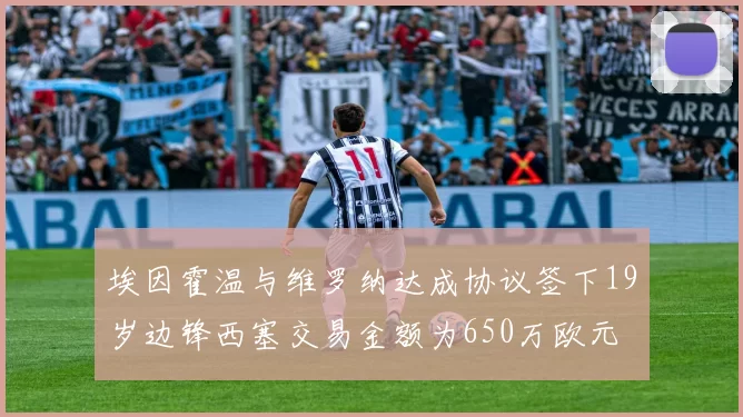 埃因霍温与维罗纳达成协议签下19岁边锋西塞交易金额为650万欧元