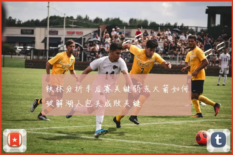 铁林分析季后赛关键弱点火箭如何破解湖人包夹成败关键