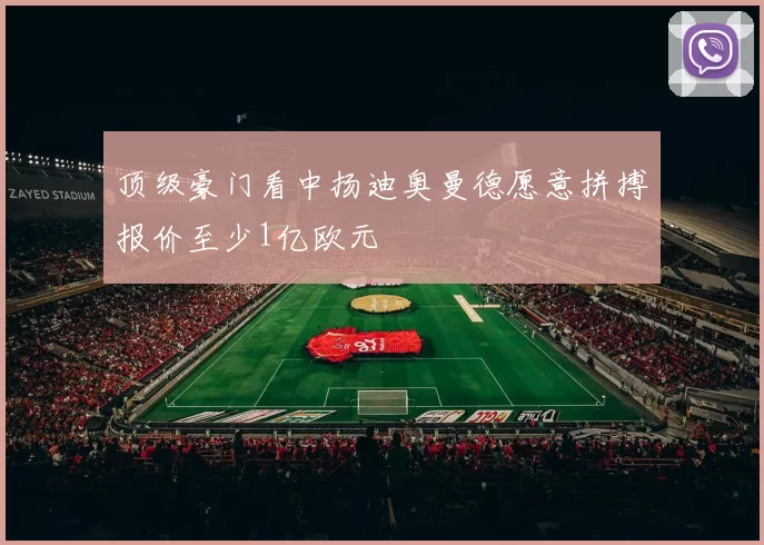 顶级豪门看中扬迪奥曼德愿意拼搏报价至少1亿欧元